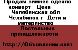 Продам зимнее одеяло-конверт › Цена ­ 550 - Челябинская обл., Челябинск г. Дети и материнство » Постельные принадлежности   